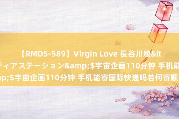 【RMDS-589】Virgin Love 長谷川綾</a>2010-05-17メディアステーション&$宇宙企画110分钟 手机能寄国际快递吗若何寄顺丰