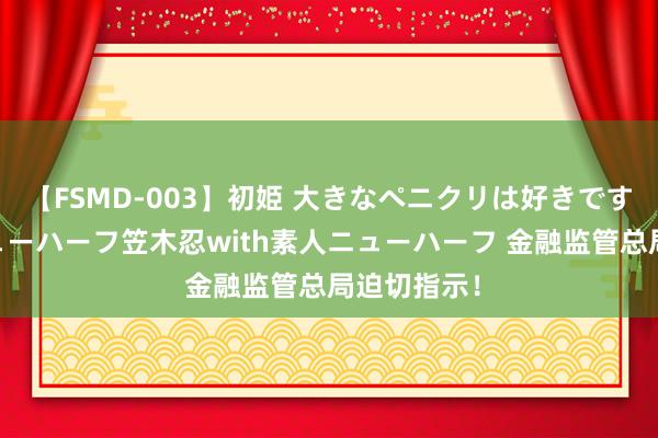 【FSMD-003】初姫 大きなペニクリは好きですか！？ ニューハーフ笠木忍with素人ニューハーフ 金融监管总局迫切指示！