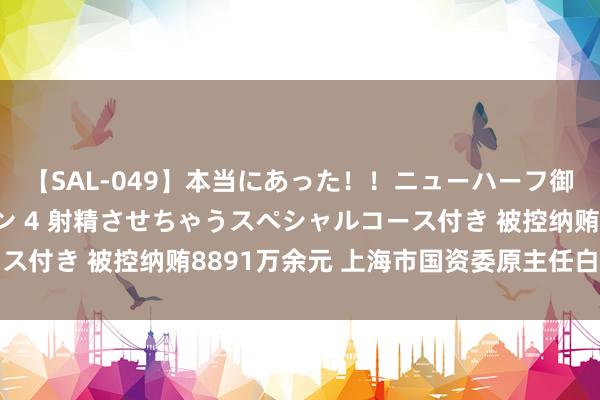 【SAL-049】本当にあった！！ニューハーフ御用達 性感エステサロン 4 射精させちゃうスペシャルコース付き 被控纳贿8891万余元 上海市国资委原主任白廷辉受审