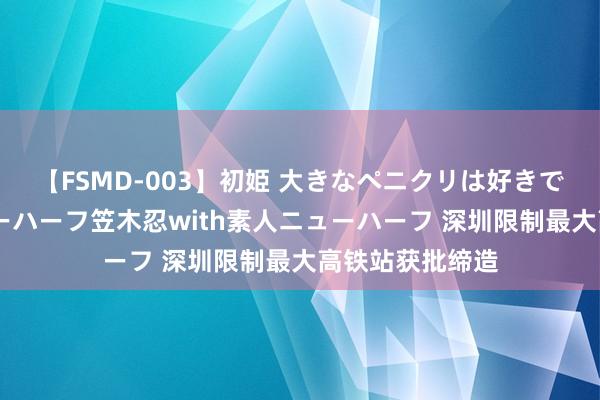 【FSMD-003】初姫 大きなペニクリは好きですか！？ ニューハーフ笠木忍with素人ニューハーフ 深圳限制最大高铁站获批缔造