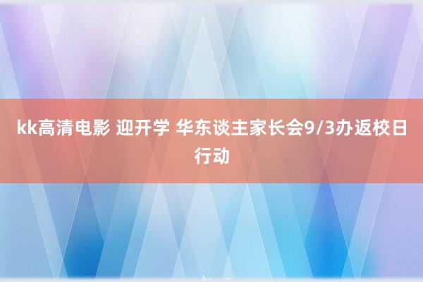 kk高清电影 迎开学 华东谈主家长会9/3办返校日行动