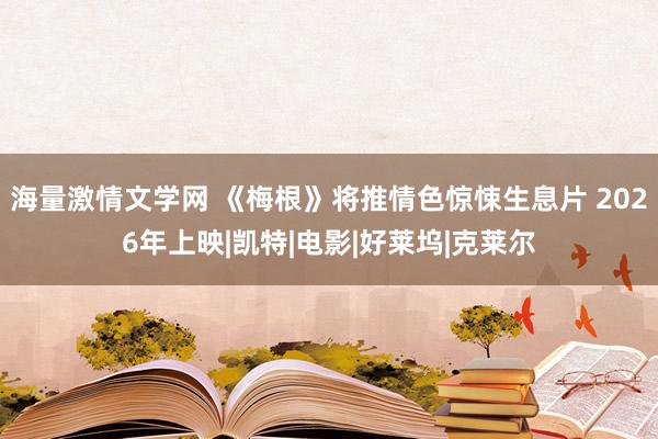 海量激情文学网 《梅根》将推情色惊悚生息片 2026年上映|凯特|电影|好莱坞|克莱尔