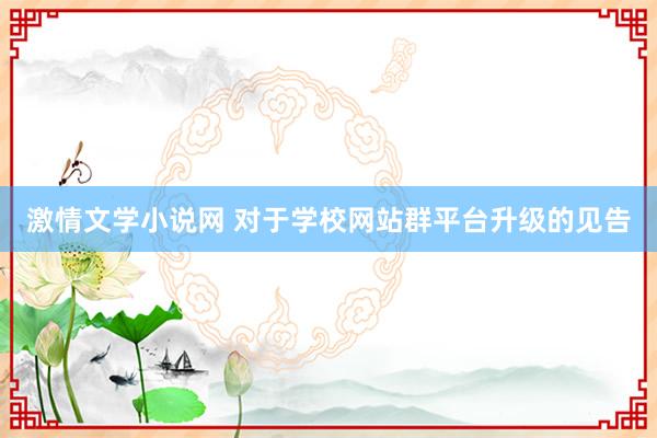 激情文学小说网 对于学校网站群平台升级的见告